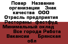 Повар › Название организации ­ Знак качества, ООО › Отрасль предприятия ­ Рестораны, фастфуд › Минимальный оклад ­ 20 000 - Все города Работа » Вакансии   . Брянская обл.